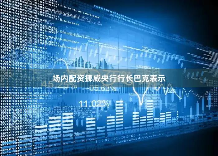 场内配资　　挪威央行行长巴克表示