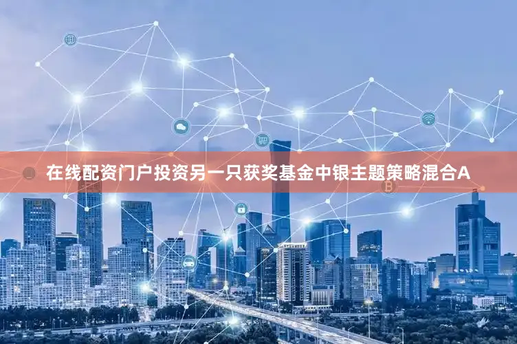 在线配资门户投资另一只获奖基金中银主题策略混合A