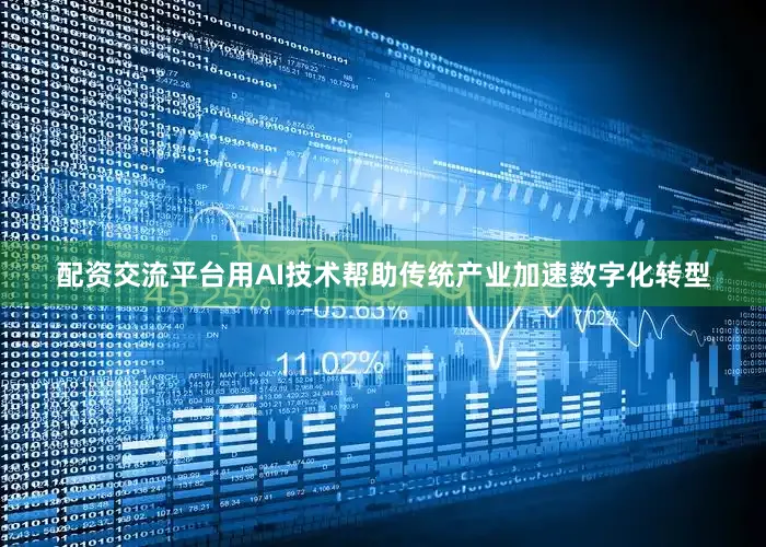 配资交流平台用AI技术帮助传统产业加速数字化转型