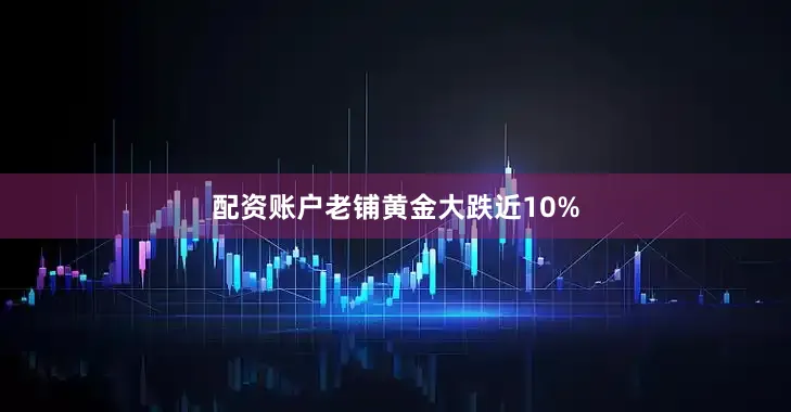 配资账户老铺黄金大跌近10%