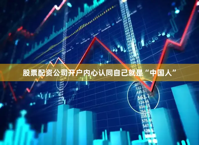 股票配资公司开户内心认同自己就是“中国人”
