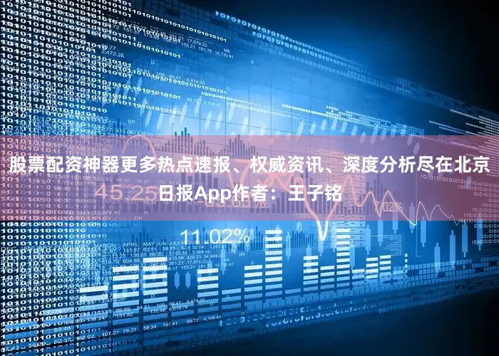 股票配资神器更多热点速报、权威资讯、深度分析尽在北京日报App作者：王子铭