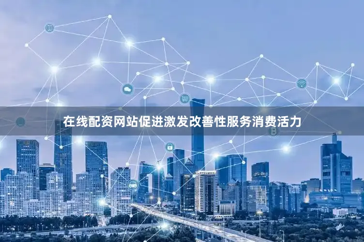 在线配资网站促进激发改善性服务消费活力