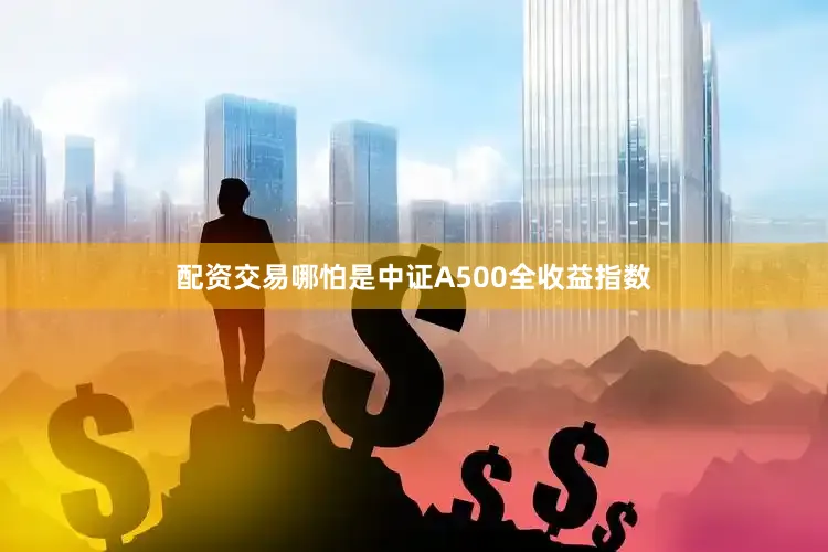 配资交易哪怕是中证A500全收益指数