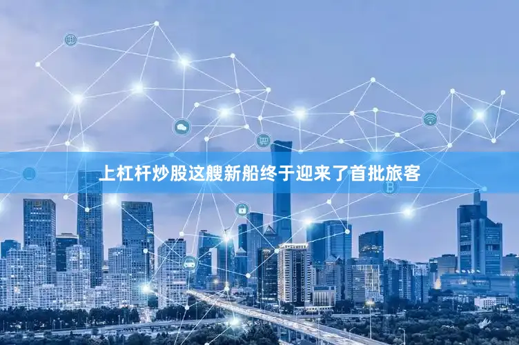 上杠杆炒股这艘新船终于迎来了首批旅客