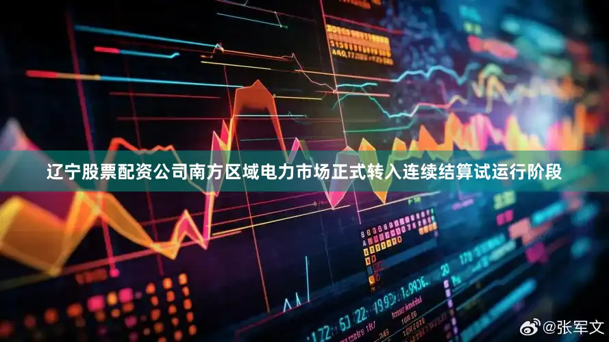 辽宁股票配资公司南方区域电力市场正式转入连续结算试运行阶段