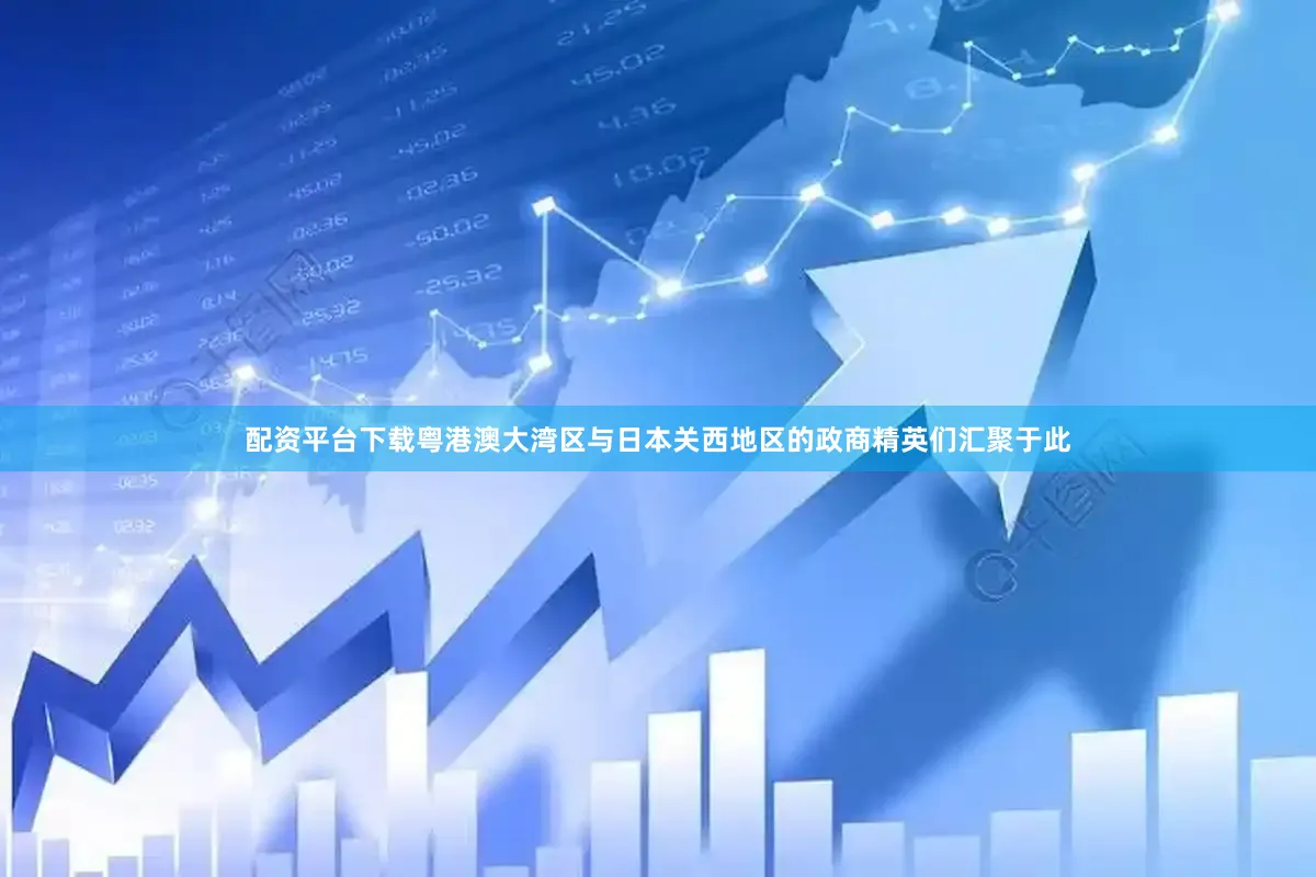 配资平台下载粤港澳大湾区与日本关西地区的政商精英们汇聚于此