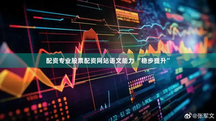 配资专业股票配资网站语文能力 “稳步提升”