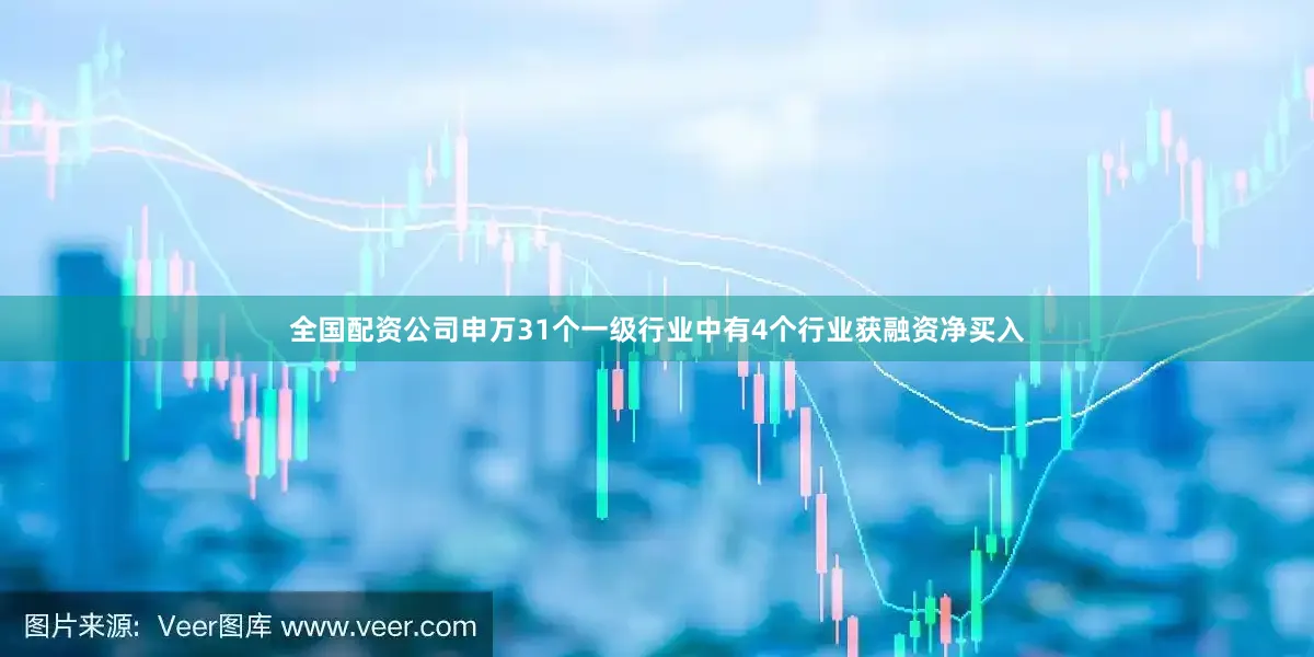 全国配资公司申万31个一级行业中有4个行业获融资净买入