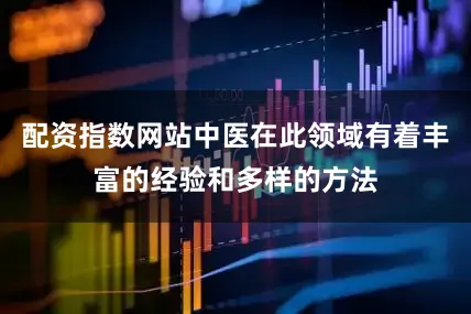 配资指数网站中医在此领域有着丰富的经验和多样的方法