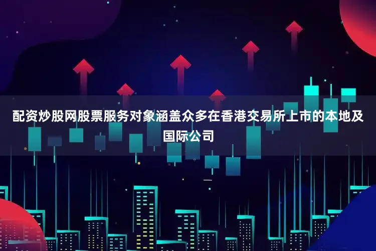 配资炒股网股票服务对象涵盖众多在香港交易所上市的本地及国际公司