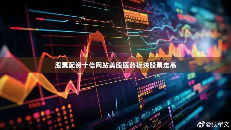 股票配资十倍网站美股医药板块股票走高