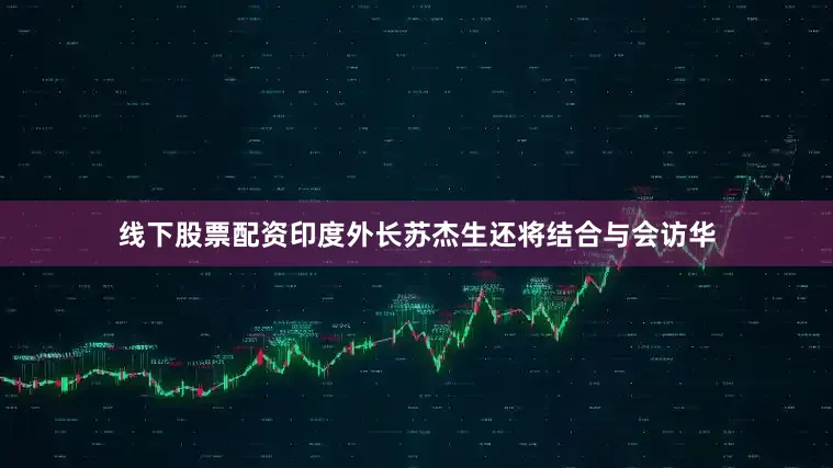 线下股票配资印度外长苏杰生还将结合与会访华