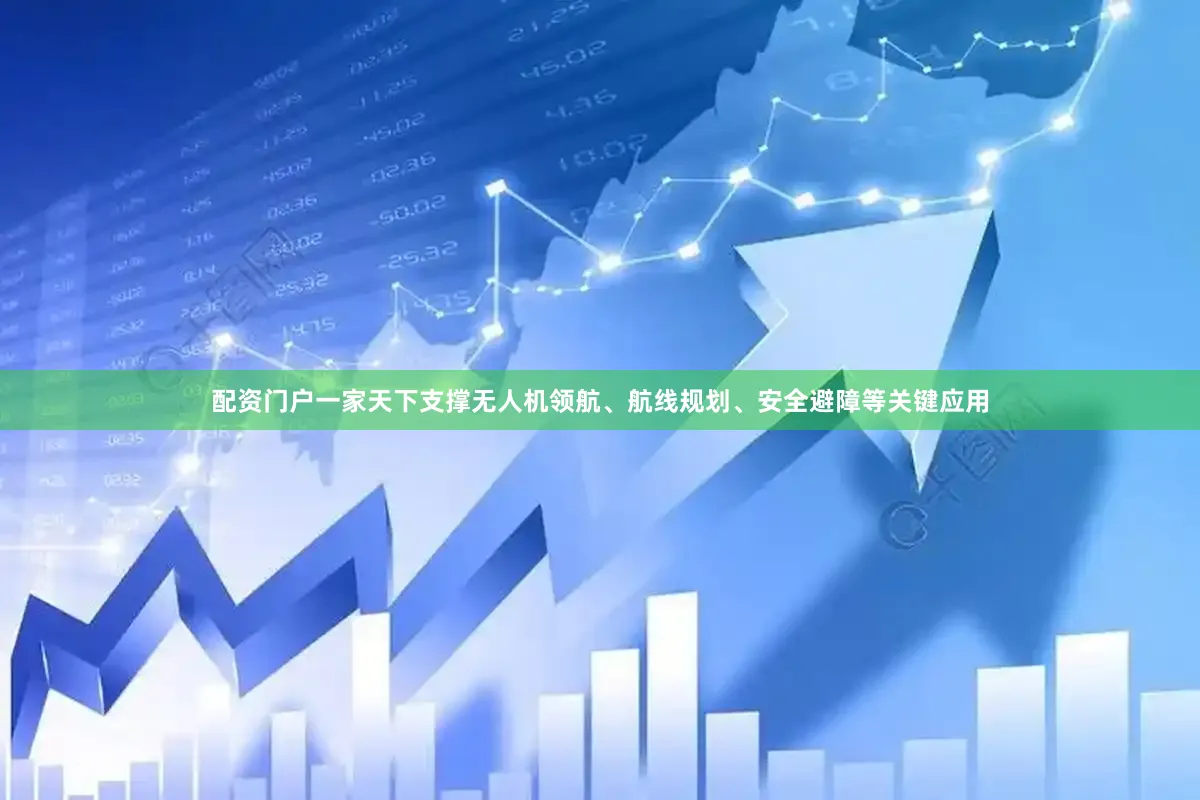 配资门户一家天下支撑无人机领航、航线规划、安全避障等关键应用