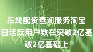 在线配资查询服务淘宝闪购日活跃用户数在突破2亿基础上