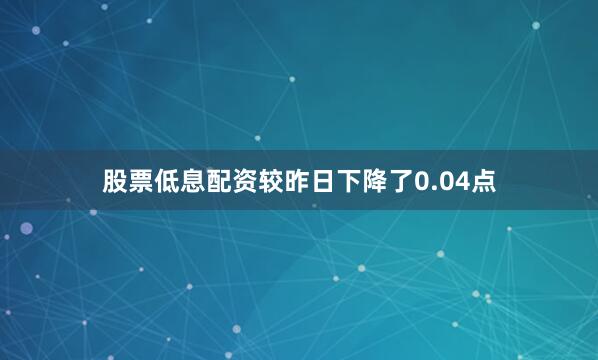 股票低息配资较昨日下降了0.04点