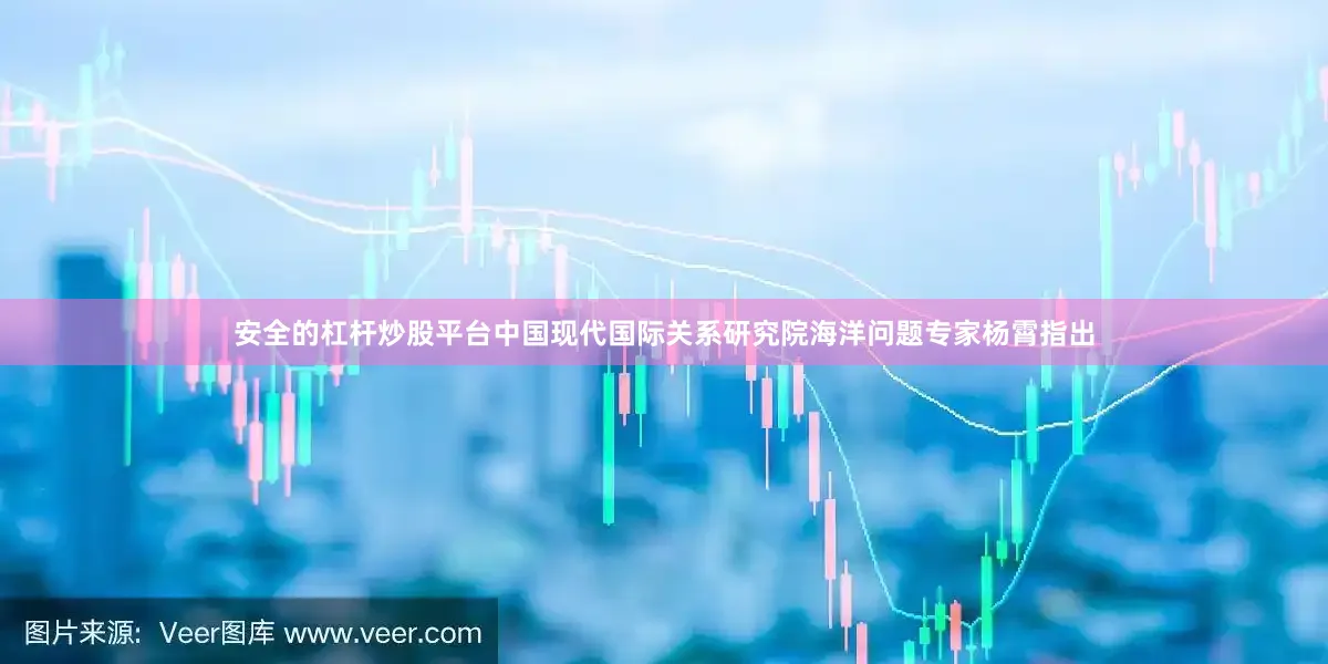 安全的杠杆炒股平台中国现代国际关系研究院海洋问题专家杨霄指出