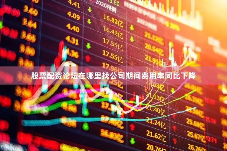 股票配资论坛在哪里找公司期间费用率同比下降