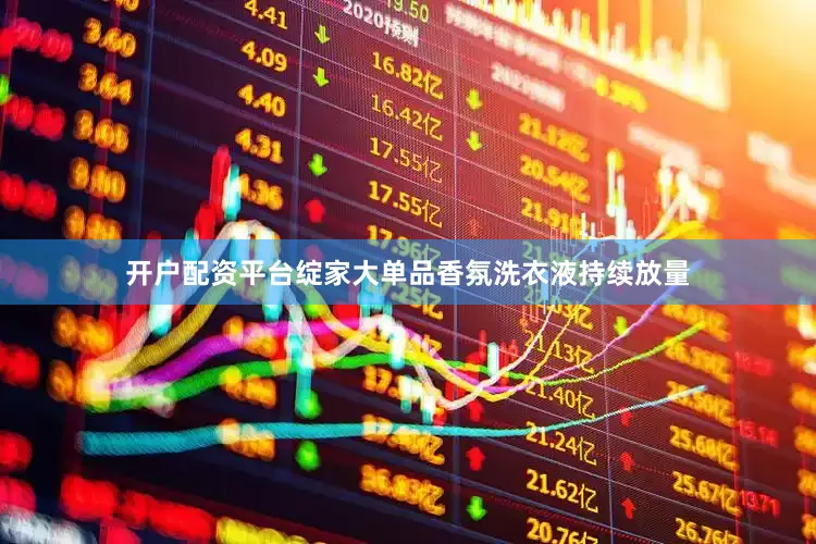 开户配资平台绽家大单品香氛洗衣液持续放量