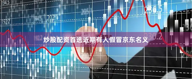 炒股配资首选近期有人假冒京东名义