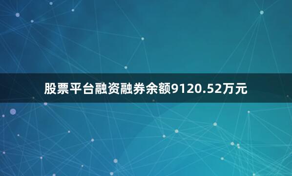 股票平台融资融券余额9120.52万元