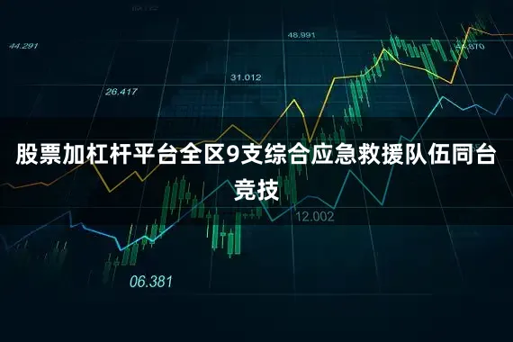 股票加杠杆平台全区9支综合应急救援队伍同台竞技