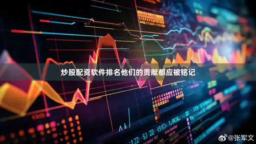 炒股配资软件排名他们的贡献都应被铭记