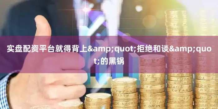 实盘配资平台就得背上&quot;拒绝和谈&quot;的黑锅