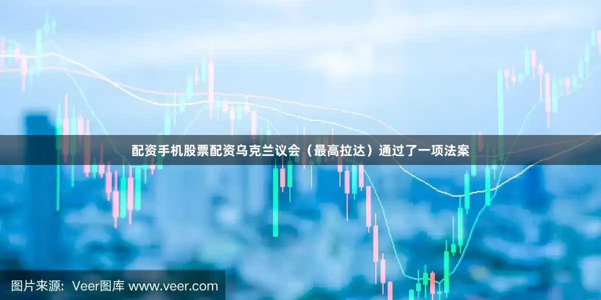 配资手机股票配资乌克兰议会（最高拉达）通过了一项法案