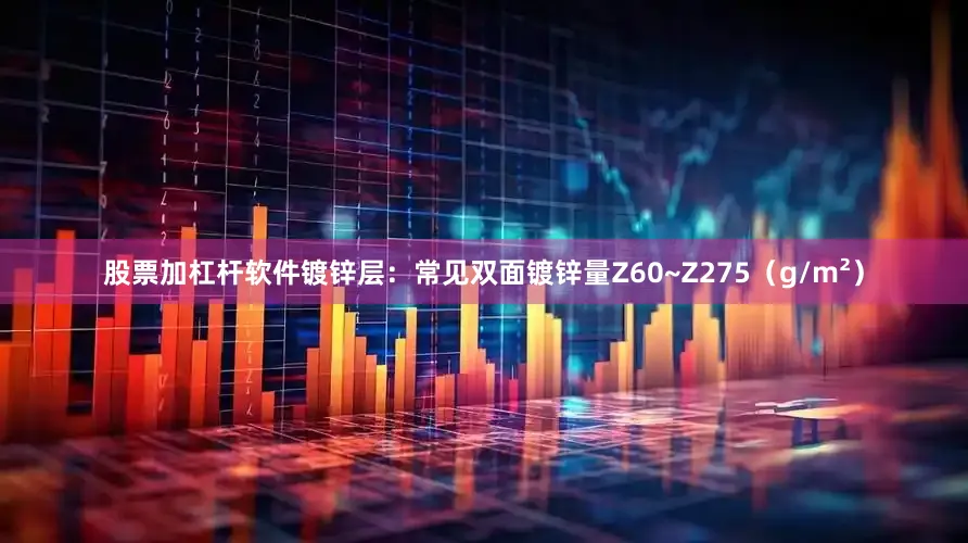股票加杠杆软件镀锌层：常见双面镀锌量Z60~Z275（g/m²）