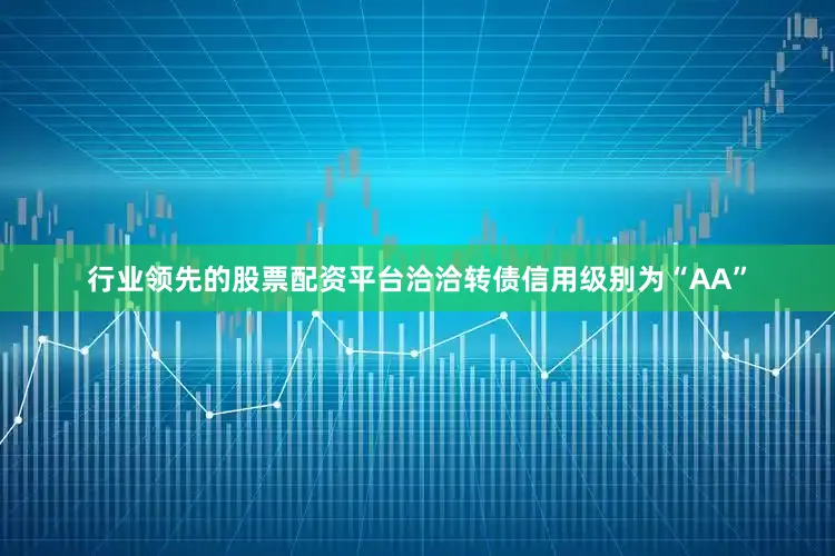 行业领先的股票配资平台洽洽转债信用级别为“AA”