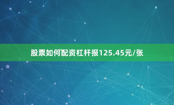 股票如何配资杠杆报125.45元/张