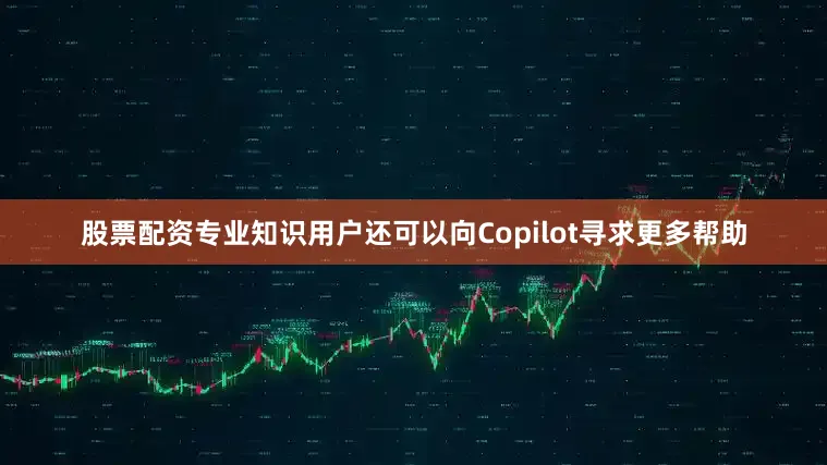 股票配资专业知识用户还可以向Copilot寻求更多帮助