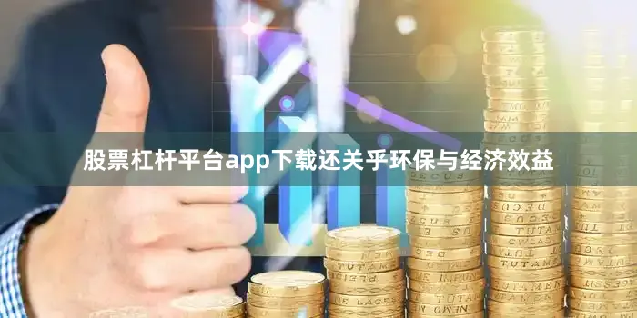 股票杠杆平台app下载还关乎环保与经济效益