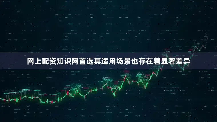 网上配资知识网首选其适用场景也存在着显著差异