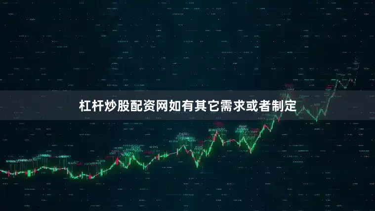 杠杆炒股配资网如有其它需求或者制定