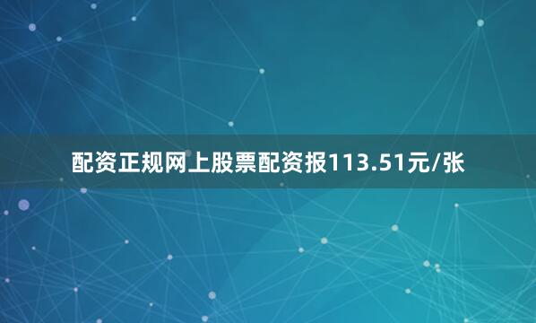 配资正规网上股票配资报113.51元/张