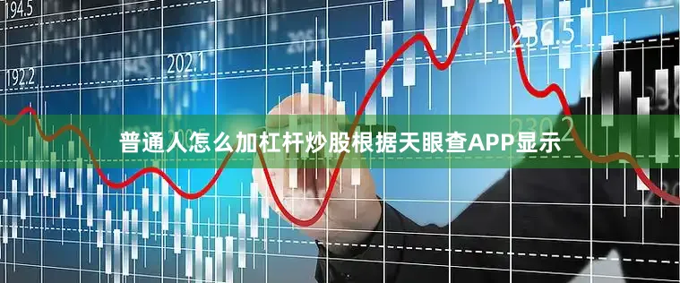 普通人怎么加杠杆炒股根据天眼查APP显示