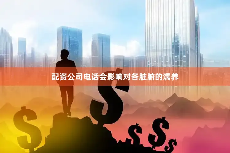 配资公司电话会影响对各脏腑的濡养