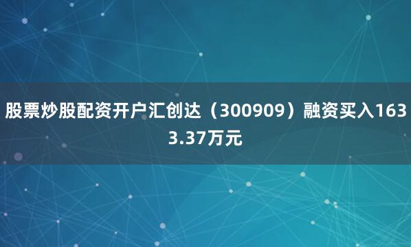 股票炒股配资开户汇创达（300909）融资买入1633.37万元