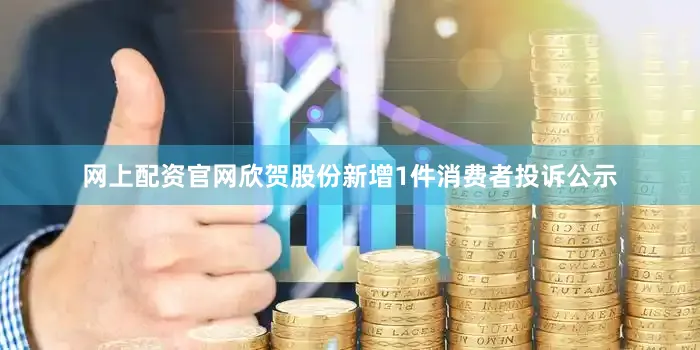 网上配资官网欣贺股份新增1件消费者投诉公示