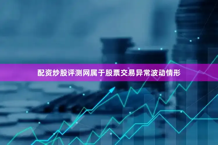配资炒股评测网属于股票交易异常波动情形