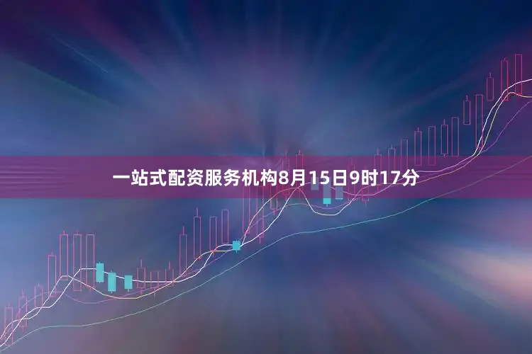 一站式配资服务机构8月15日9时17分
