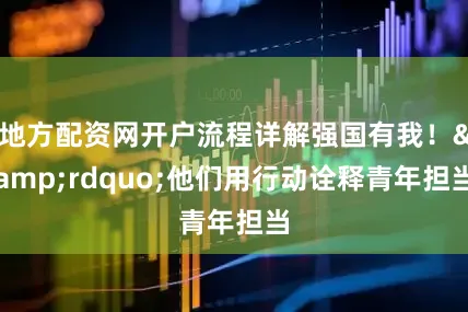 地方配资网开户流程详解强国有我！&rdquo;他们用行动诠释青年担当