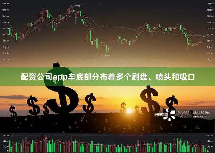 配资公司app车底部分布着多个刷盘、喷头和吸口