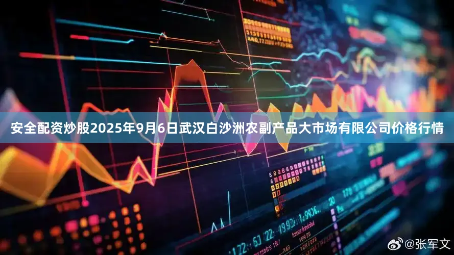 安全配资炒股2025年9月6日武汉白沙洲农副产品大市场有限公司价格行情