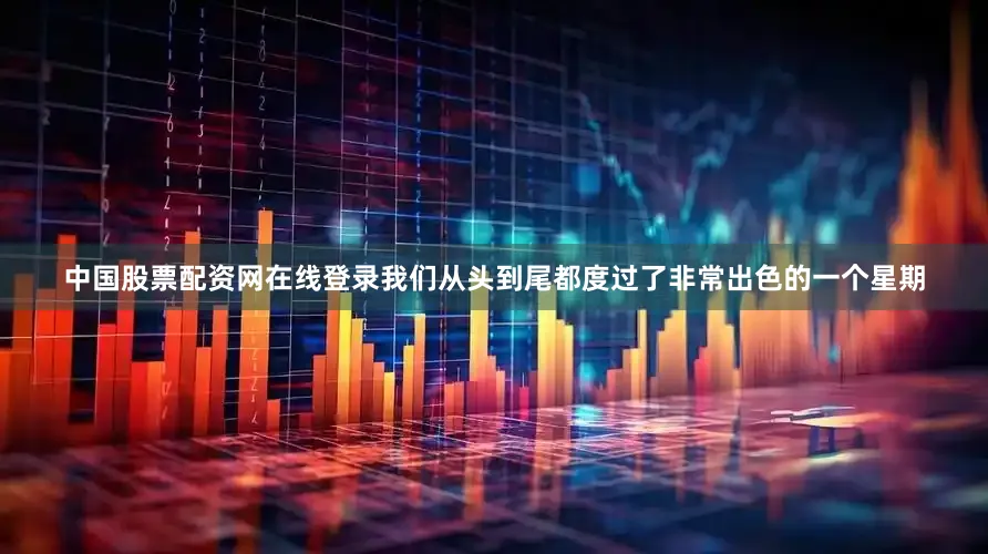 中国股票配资网在线登录我们从头到尾都度过了非常出色的一个星期