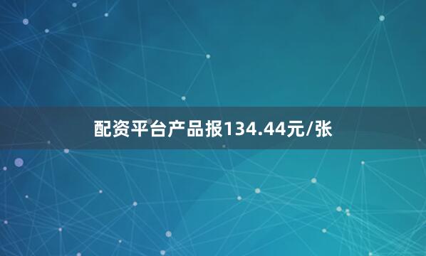 配资平台产品报134.44元/张