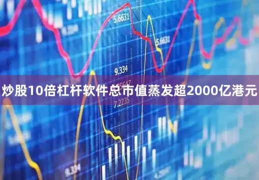 炒股10倍杠杆软件总市值蒸发超2000亿港元