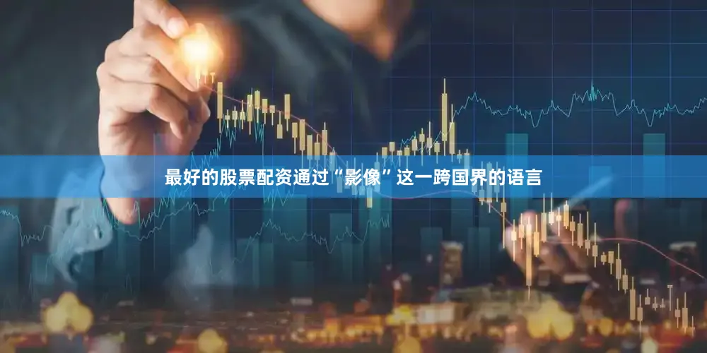 最好的股票配资通过“影像”这一跨国界的语言
